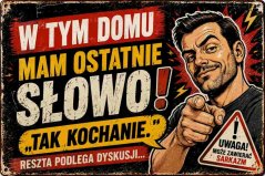 W tym domu mam ostatnie Slowo! Tak kochanie.