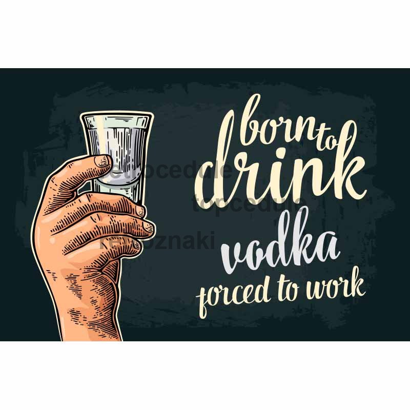 Ceduľa Born To Drink Vodka - Porced To Work Ceduľa Born To Drink Vodka - Porced To Work