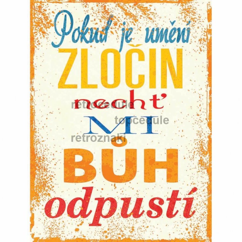 Cedule Pokud je umění zločin nechť mi buh odpustí Cedule Pokud je umění zločin nechť mi buh odpustí